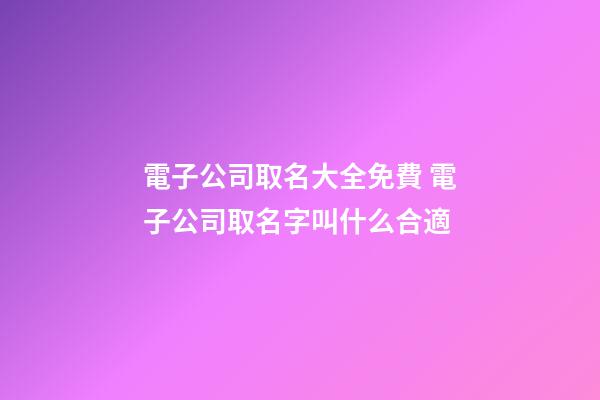 電子公司取名大全免費 電子公司取名字叫什么合適-第1張-公司起名-玄機派